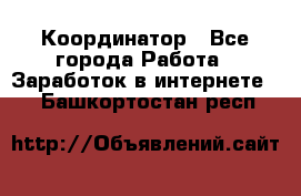 ONLINE Координатор - Все города Работа » Заработок в интернете   . Башкортостан респ.